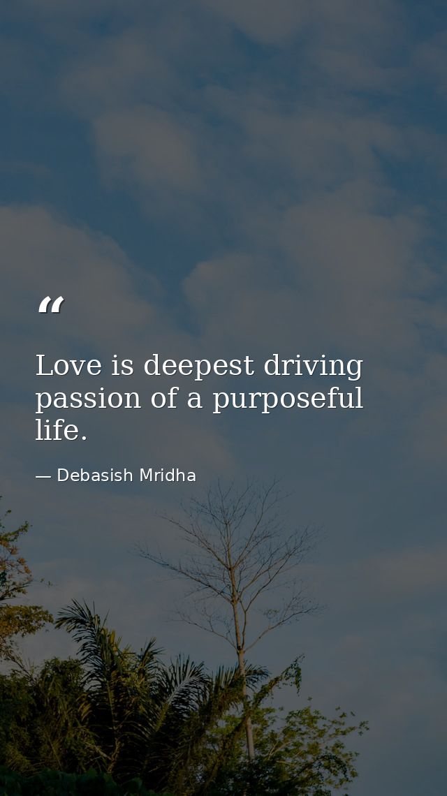 Love is deepest driving passion of a purposeful life. — Debasish Mridha