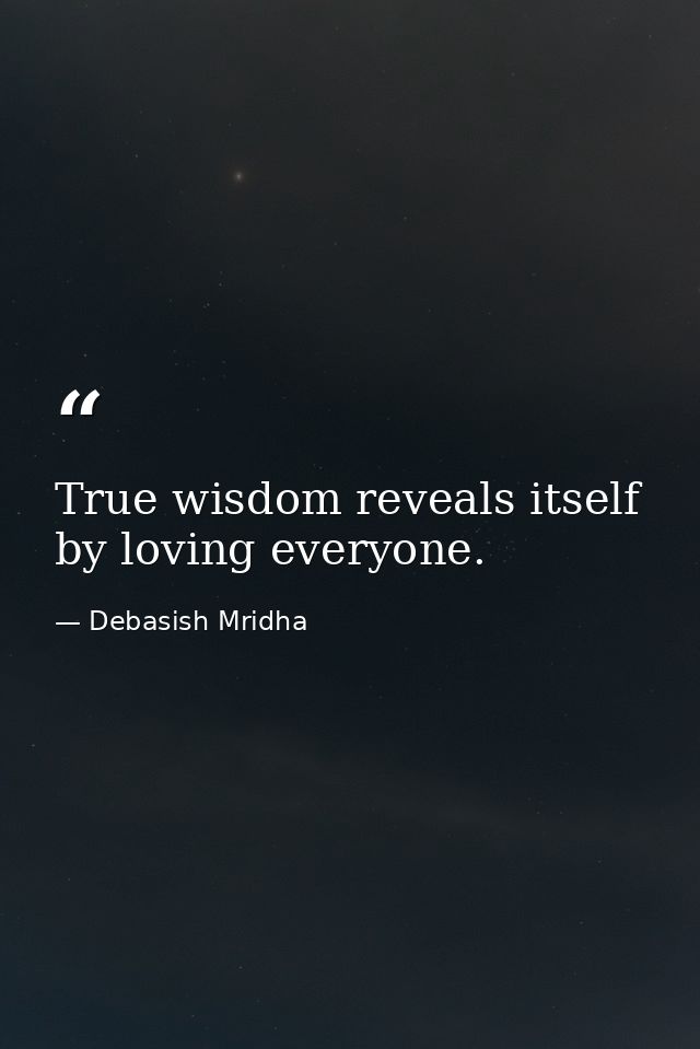 True wisdom reveals itself by loving everyone. — Debasish Mridha