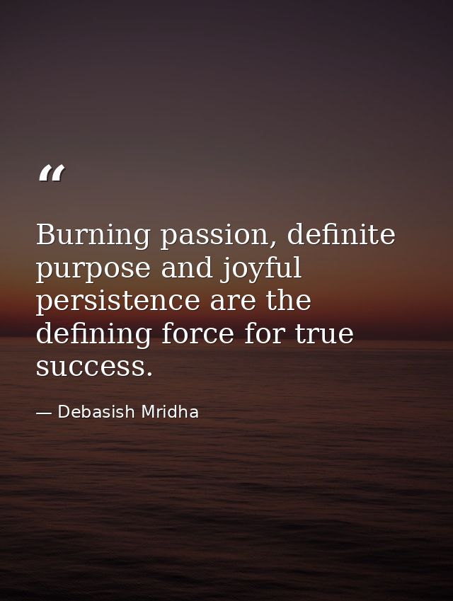 Burning passion, definite purpose and joyful persistence are the defining force for true success. — Debasish Mridha