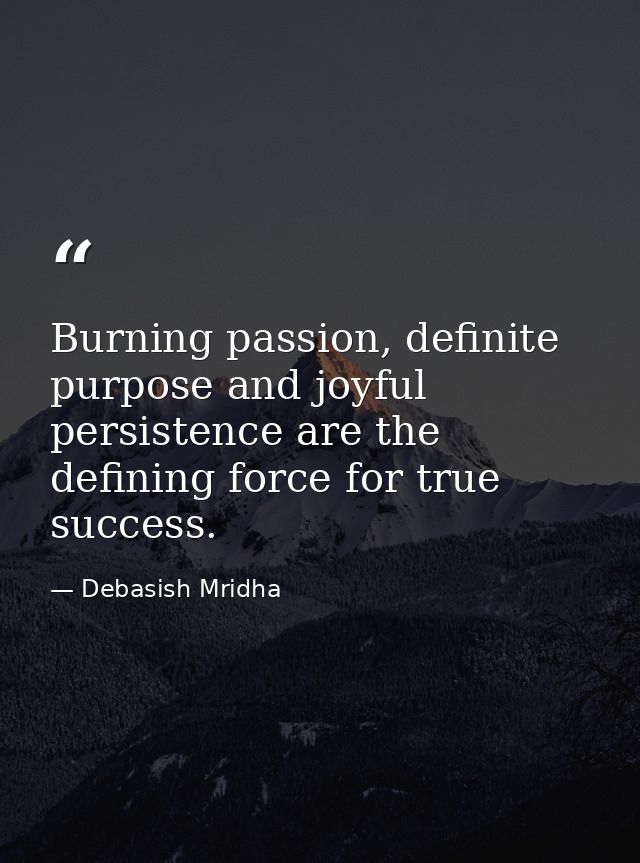 Burning passion, definite purpose and joyful persistence are the defining force for true success. — Debasish Mridha