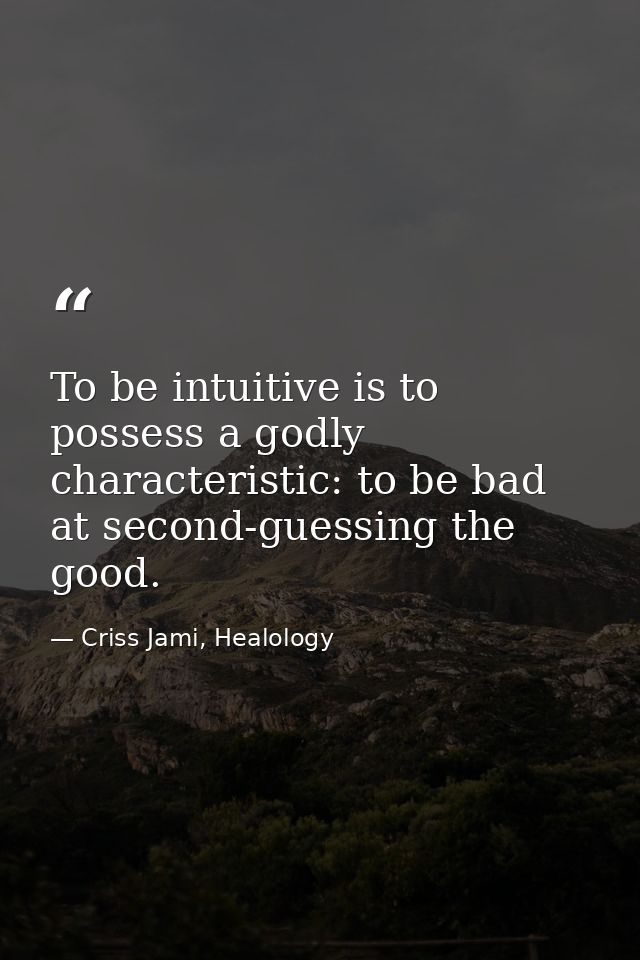 To be intuitive is to possess a godly characteristic: to be bad at second-guessing the good. — Criss Jami, Healology