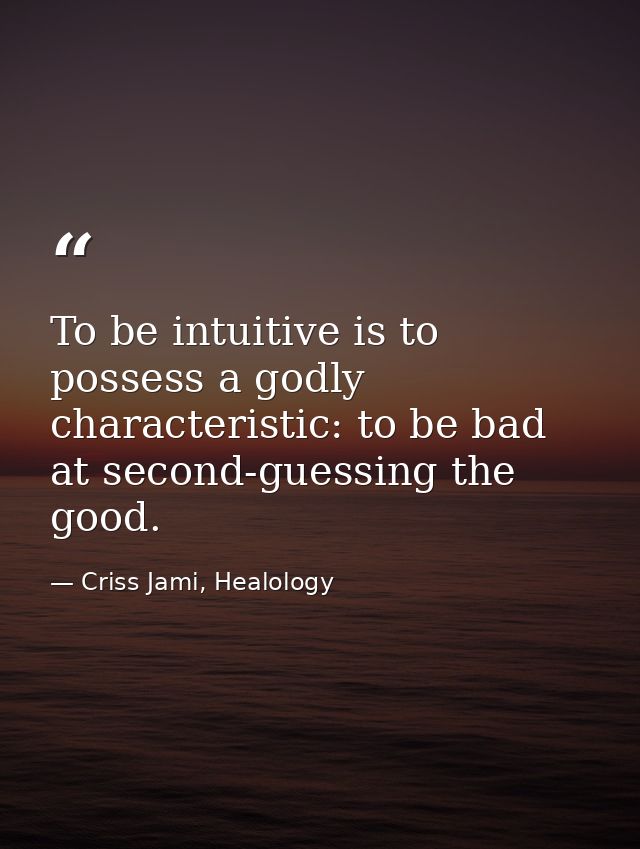 To be intuitive is to possess a godly characteristic: to be bad at second-guessing the good. — Criss Jami, Healology