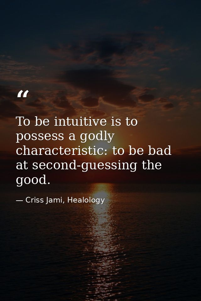 To be intuitive is to possess a godly characteristic: to be bad at second-guessing the good. — Criss Jami, Healology