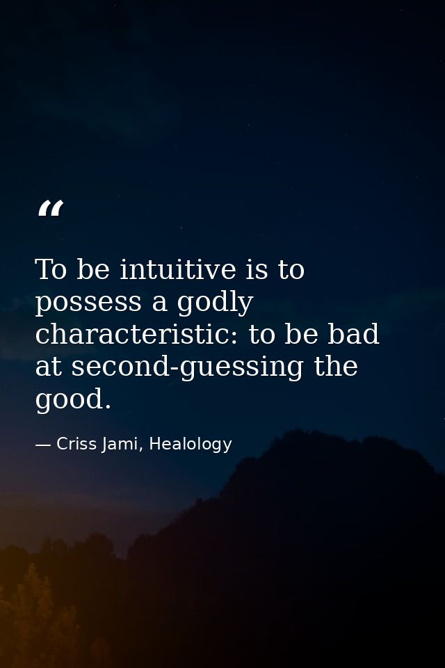 To be intuitive is to possess a godly characteristic: to be bad at second-guessing the good. — Criss Jami, Healology