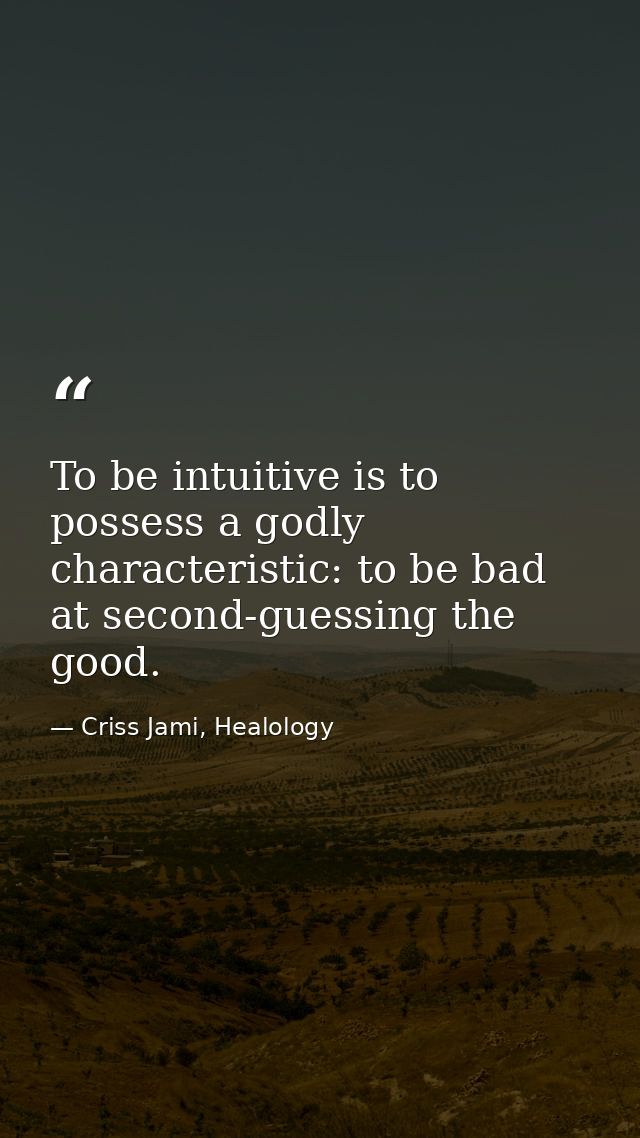 To be intuitive is to possess a godly characteristic: to be bad at second-guessing the good. — Criss Jami, Healology