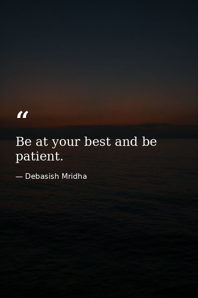 Be at your best and be patient. — Debasish Mridha