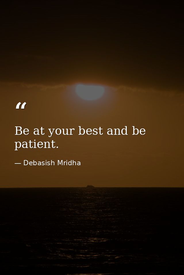 Be at your best and be patient. — Debasish Mridha