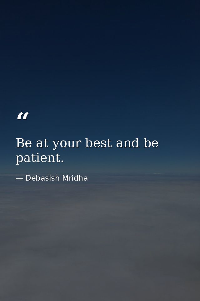 Be at your best and be patient. — Debasish Mridha