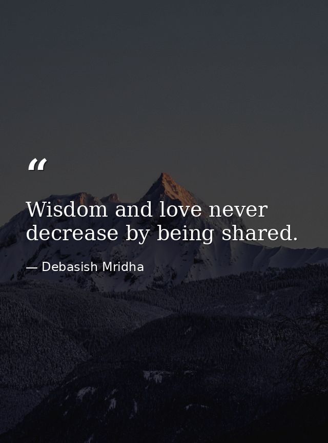 Wisdom and love never decrease by being shared. — Debasish Mridha
