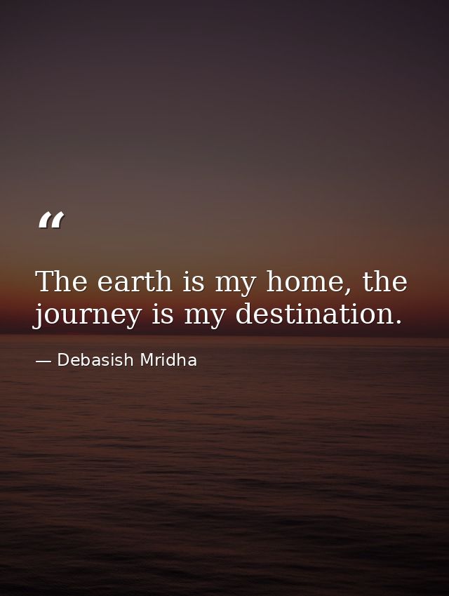 The earth is my home, the journey is my destination. — Debasish Mridha