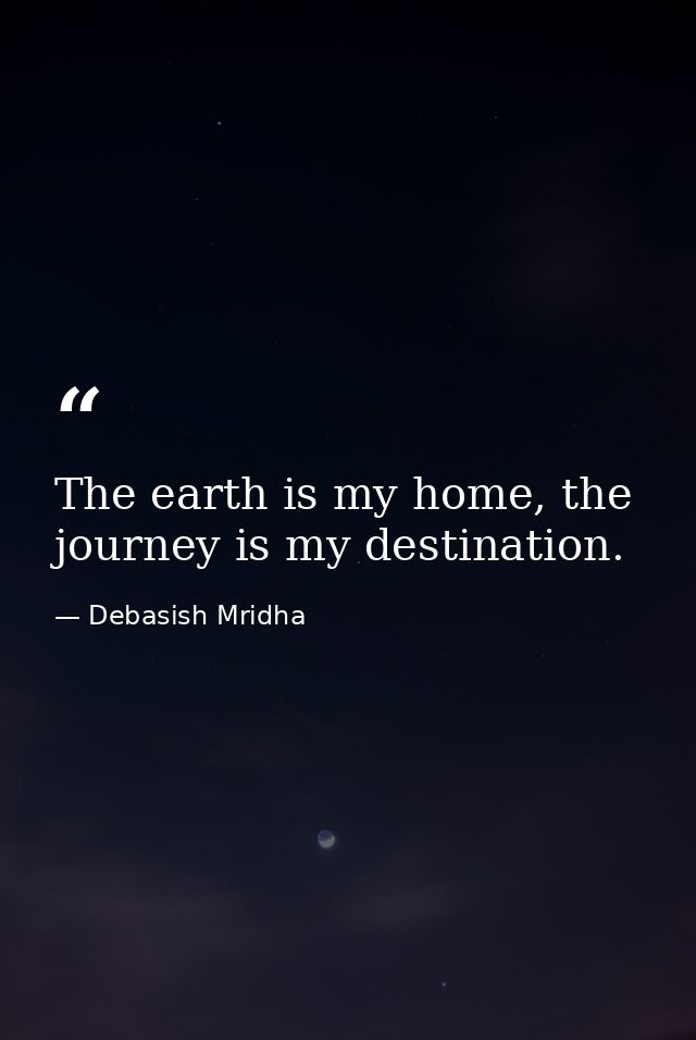 The earth is my home, the journey is my destination. — Debasish Mridha
