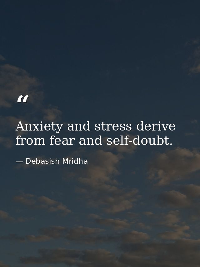 Anxiety and stress derive from fear and self-doubt. — Debasish Mridha