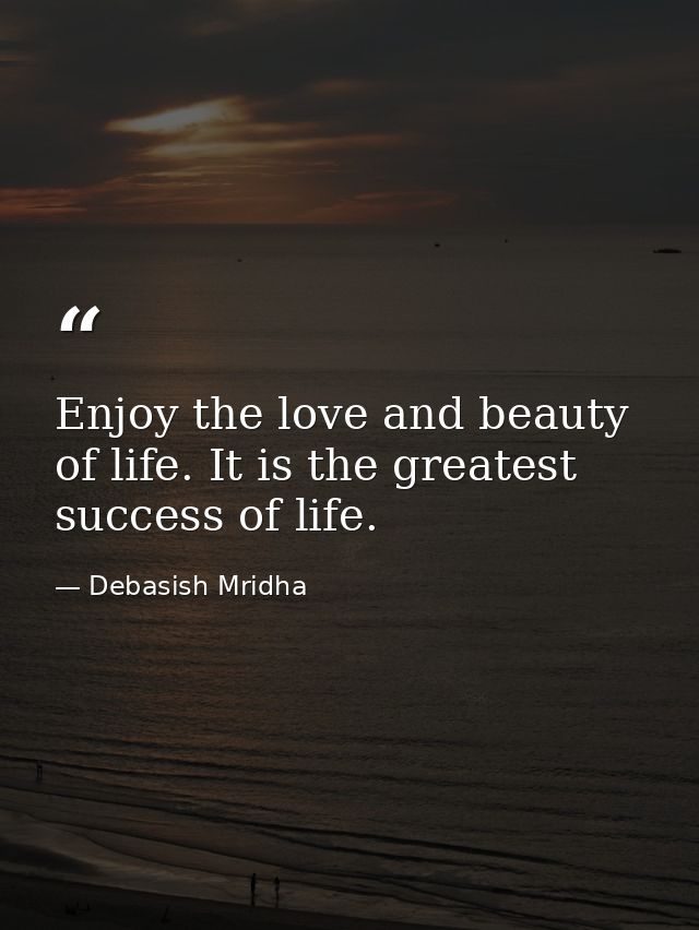 Enjoy the love and beauty of life. It is the greatest success of life. — Debasish Mridha