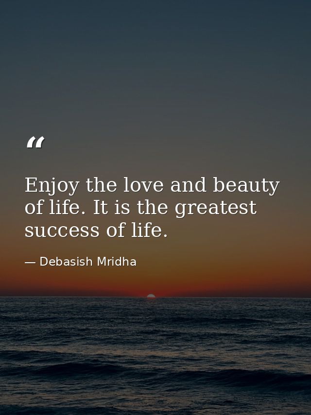 Enjoy the love and beauty of life. It is the greatest success of life. — Debasish Mridha