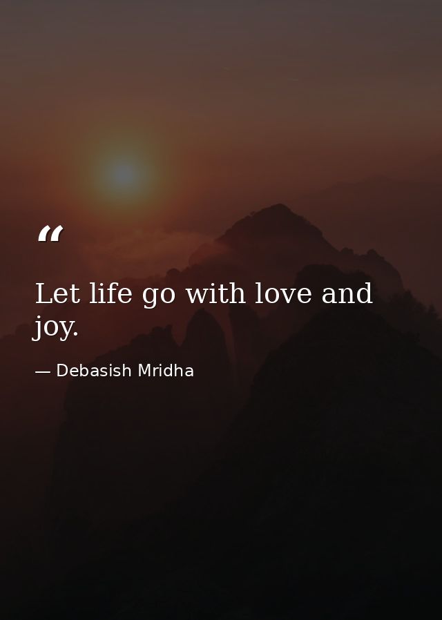 Let life go with love and joy. — Debasish Mridha