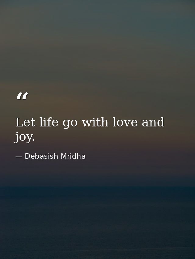 Let life go with love and joy. — Debasish Mridha