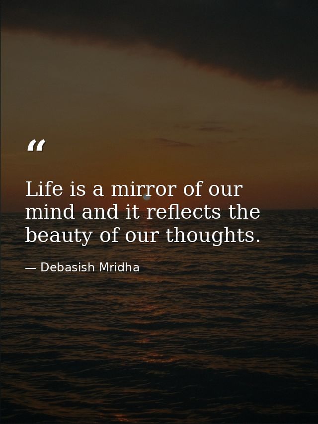 Life is a mirror of our mind and it reflects the beauty of our thoughts. — Debasish Mridha