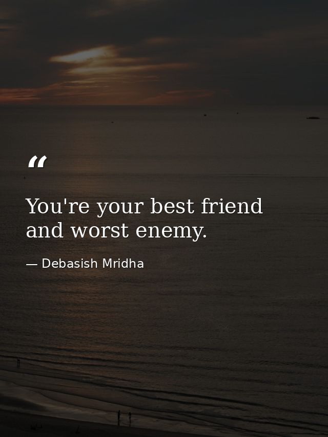 You're your best friend and worst enemy. — Debasish Mridha