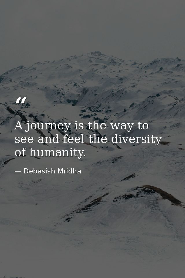 A journey is the way to see and feel the diversity of humanity. — Debasish Mridha