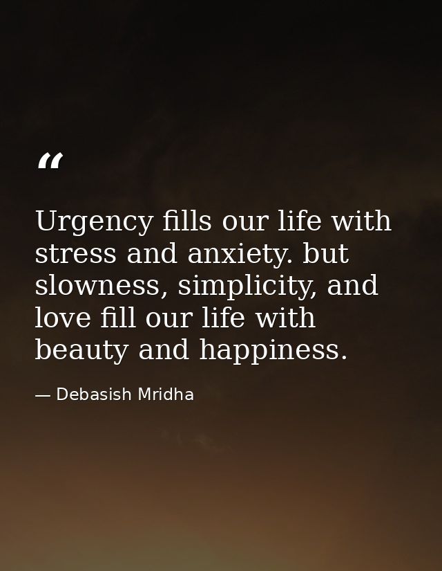 Urgency fills our life with stress and anxiety. but slowness, simplicity, and love fill our life with beauty and happine — Debasish Mridha