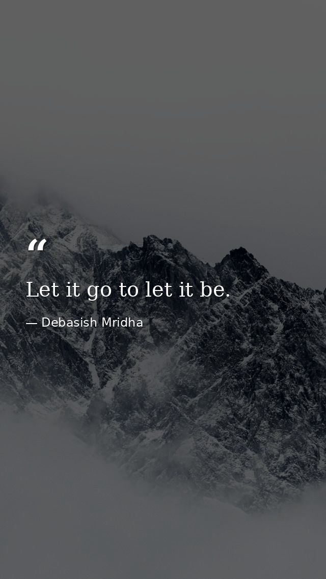 Let it go to let it be. — Debasish Mridha