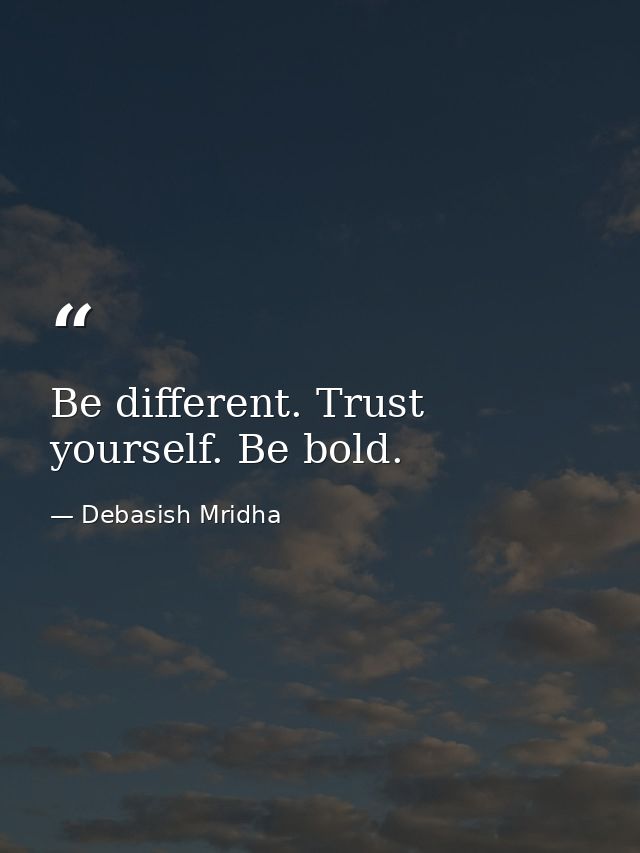Be different. Trust yourself. Be bold. — Debasish Mridha