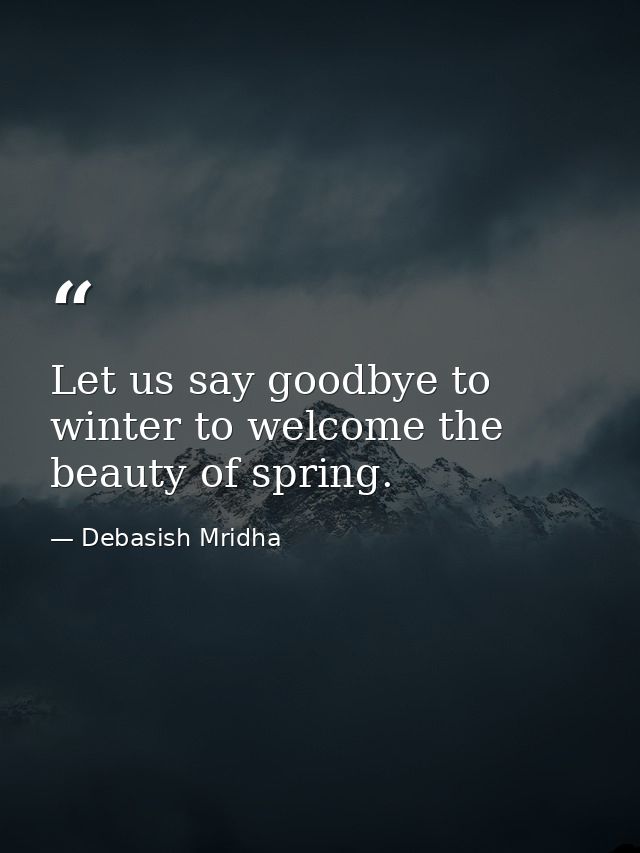 Let us say goodbye to winter to welcome the beauty of spring. — Debasish Mridha