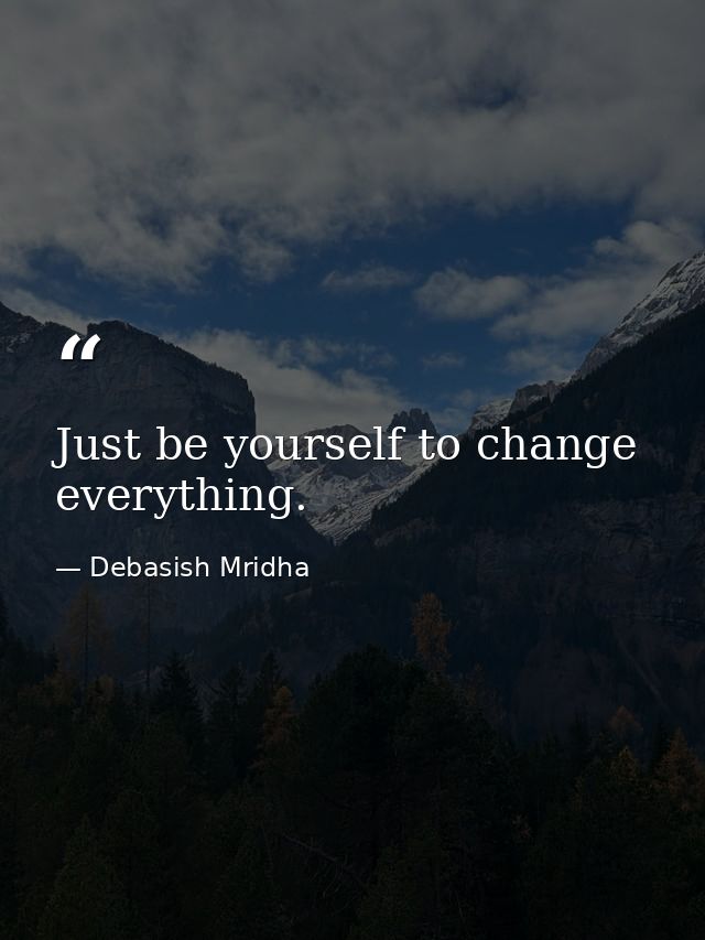 Just be yourself to change everything. — Debasish Mridha