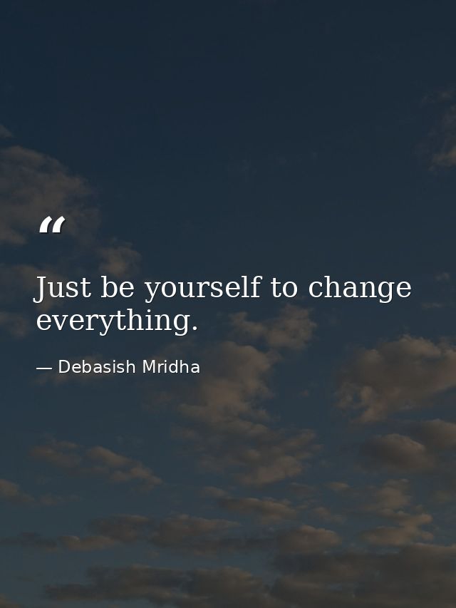 Just be yourself to change everything. — Debasish Mridha