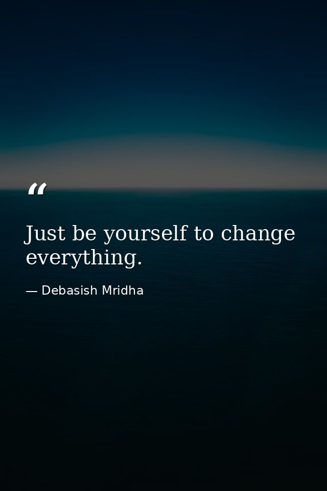 Just be yourself to change everything. — Debasish Mridha