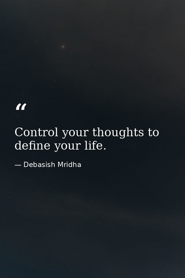 Control your thoughts to define your life. — Debasish Mridha