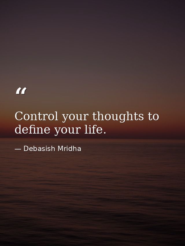 Control your thoughts to define your life. — Debasish Mridha