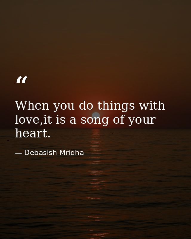 When you do things with love,it is a song of your heart. — Debasish Mridha