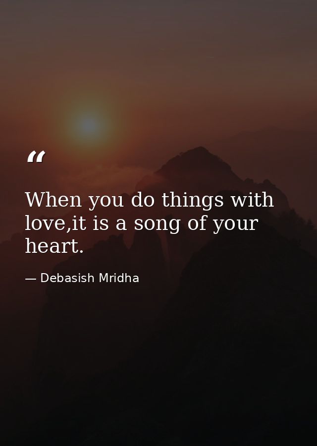 When you do things with love,it is a song of your heart. — Debasish Mridha
