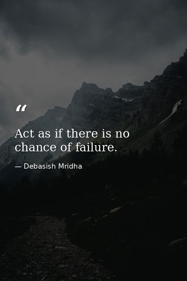 Act as if there is no chance of failure. — Debasish Mridha