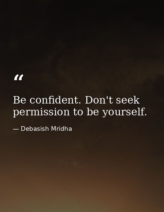 Be confident. Don't seek permission to be yourself. — Debasish Mridha