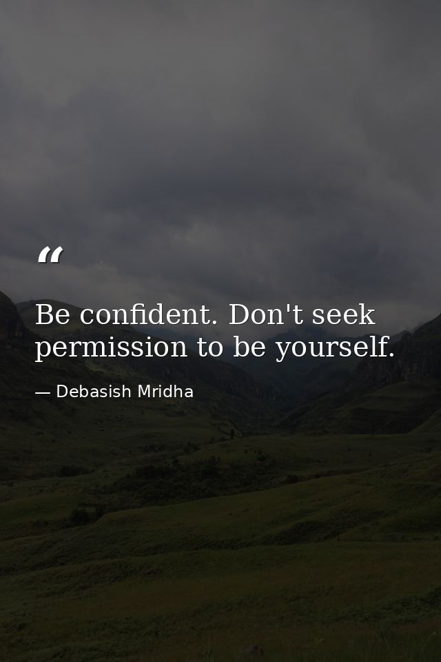 Be confident. Don't seek permission to be yourself. — Debasish Mridha