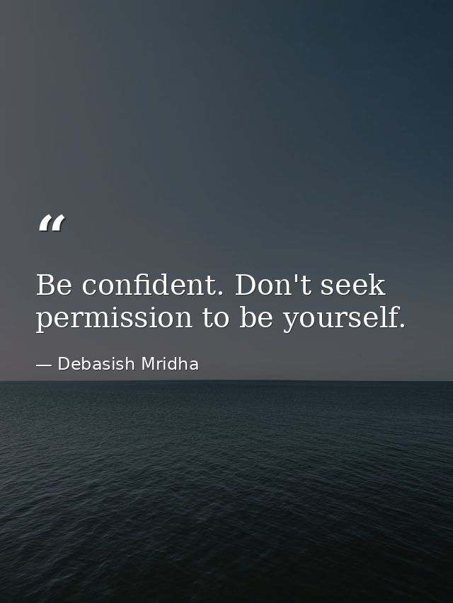 Be confident. Don't seek permission to be yourself. — Debasish Mridha