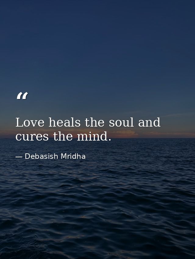 Love heals the soul and cures the mind. — Debasish Mridha