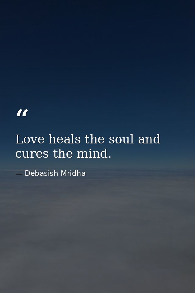 Love heals the soul and cures the mind. — Debasish Mridha