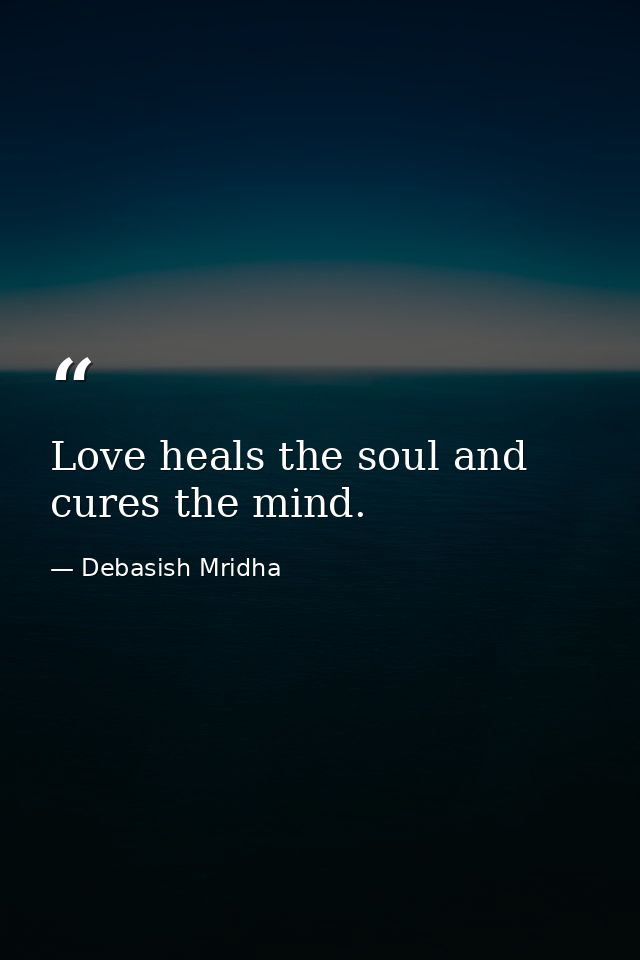Love heals the soul and cures the mind. — Debasish Mridha