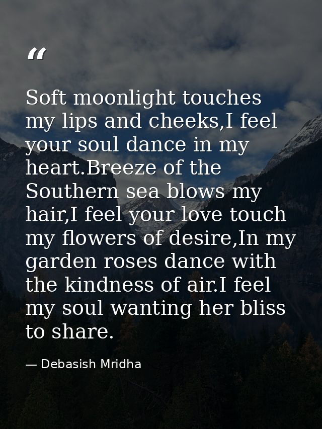 Soft moonlight touches my lips and cheeks,I feel your soul dance in my heart.Breeze of the Southern sea blows my hair,I  — Debasish Mridha