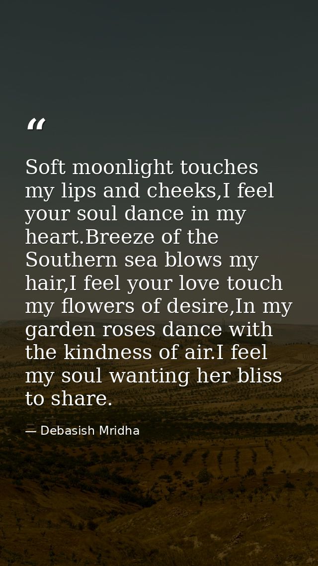 Soft moonlight touches my lips and cheeks,I feel your soul dance in my heart.Breeze of the Southern sea blows my hair,I  — Debasish Mridha