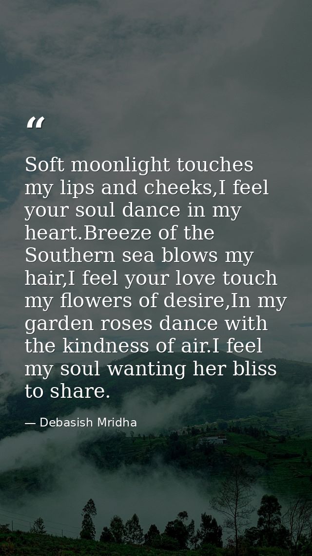 Soft moonlight touches my lips and cheeks,I feel your soul dance in my heart.Breeze of the Southern sea blows my hair,I  — Debasish Mridha