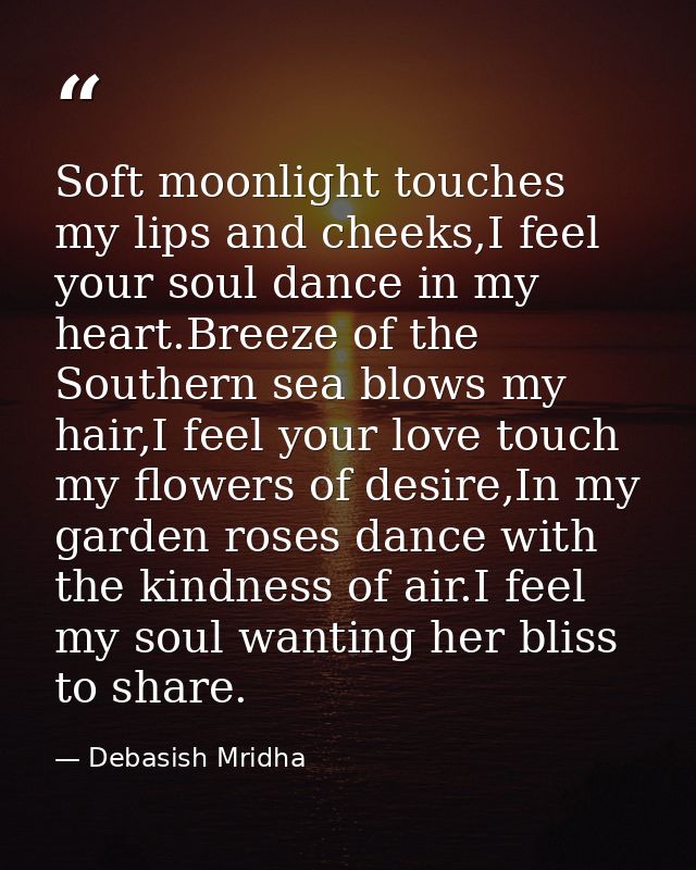Soft moonlight touches my lips and cheeks,I feel your soul dance in my heart.Breeze of the Southern sea blows my hair,I  — Debasish Mridha
