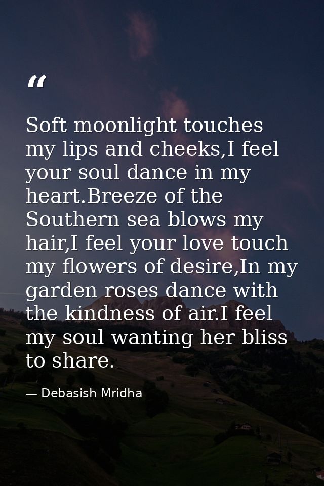 Soft moonlight touches my lips and cheeks,I feel your soul dance in my heart.Breeze of the Southern sea blows my hair,I  — Debasish Mridha