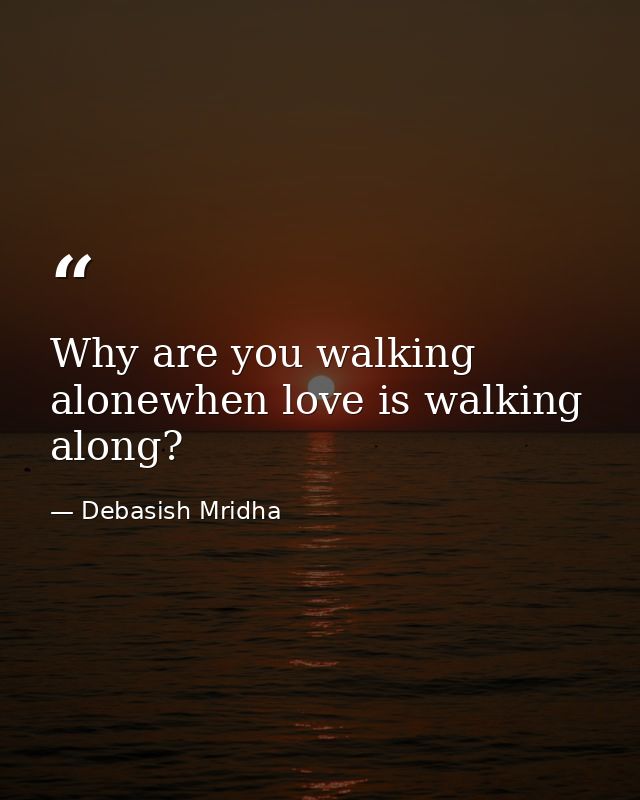 Why are you walking alonewhen love is walking along? — Debasish Mridha