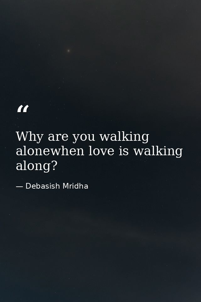 Why are you walking alonewhen love is walking along? — Debasish Mridha