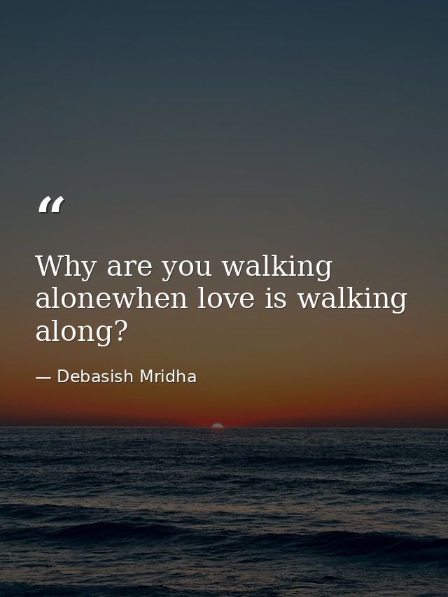 Why are you walking alonewhen love is walking along? — Debasish Mridha