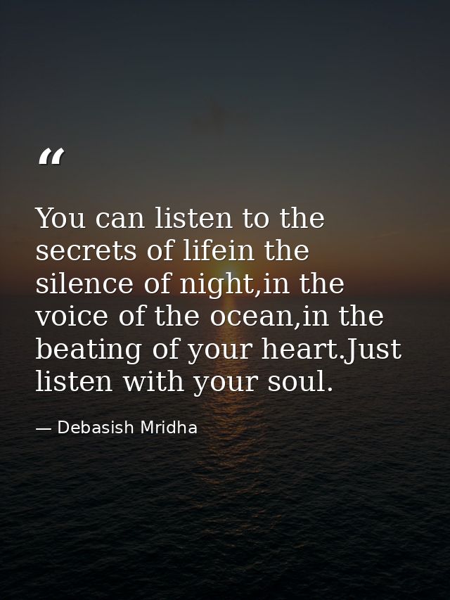 You can listen to the secrets of lifein the silence of night,in the voice of the ocean,in the beating of your heart.Just — Debasish Mridha